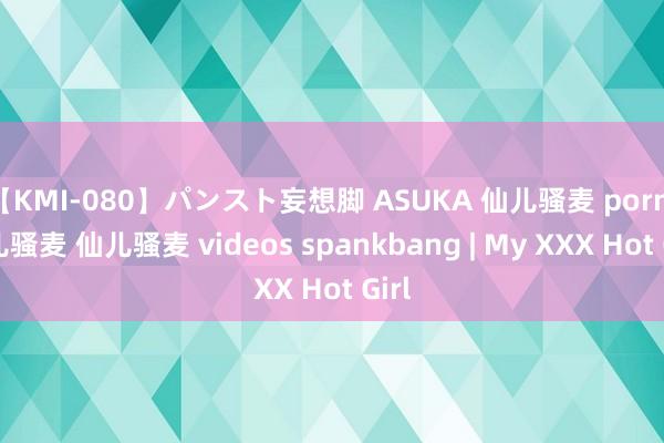 【KMI-080】パンスト妄想脚 ASUKA 仙儿骚麦 porn 仙儿骚麦 仙儿骚麦 videos spankbang | My XXX Hot Girl