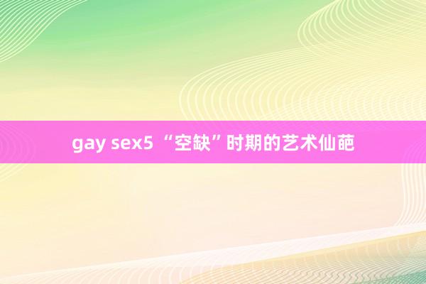 gay sex5 “空缺”时期的艺术仙葩