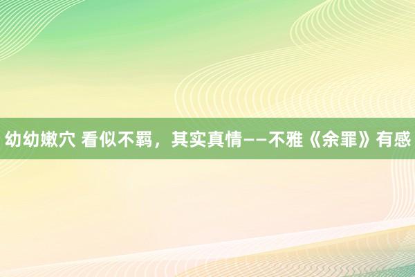 幼幼嫩穴 看似不羁，其实真情——不雅《余罪》有感