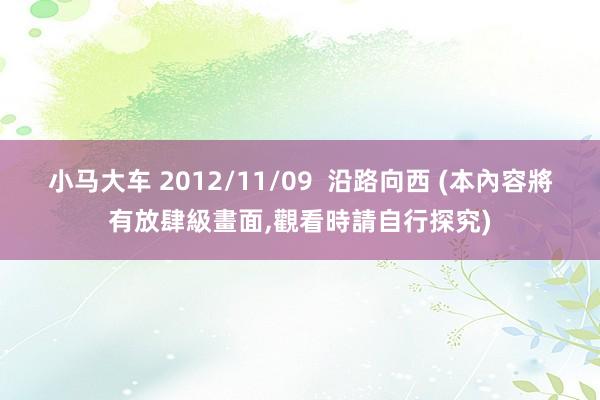 小马大车 2012/11/09  沿路向西 (本內容將有放肆級畫面,觀看時請自行探究)