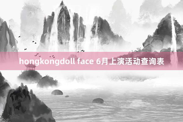 hongkongdoll face 6月上演活动查询表