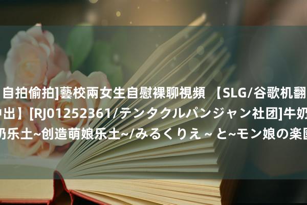 自拍偷拍]藝校兩女生自慰裸聊視頻 【SLG/谷歌机翻/魔物娘/像素/淫乱/中出】[RJ01252361/テンタクルパンジャン社团]牛奶乐土~创造萌娘乐土~/みるくりえ～と~モン娘の楽園創造~[Ver1.05]【PC/800M】