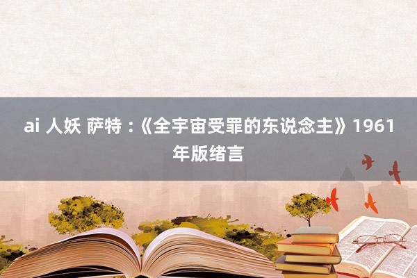 ai 人妖 萨特 :《全宇宙受罪的东说念主》1961年版绪言