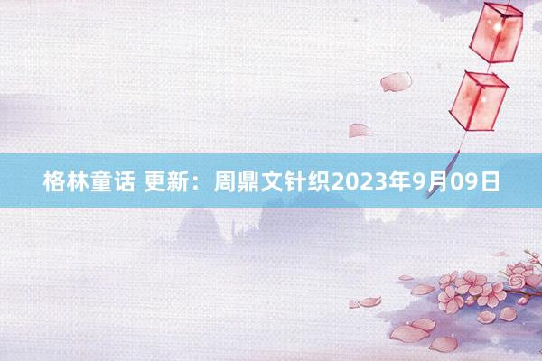 格林童话 更新：周鼎文针织2023年9月09日