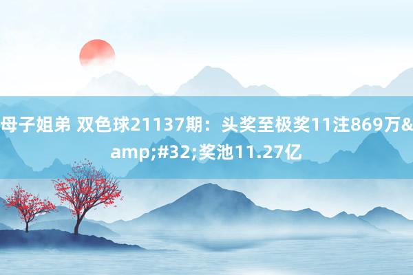 母子姐弟 双色球21137期：头奖至极奖11注869万&#32;奖池11.27亿