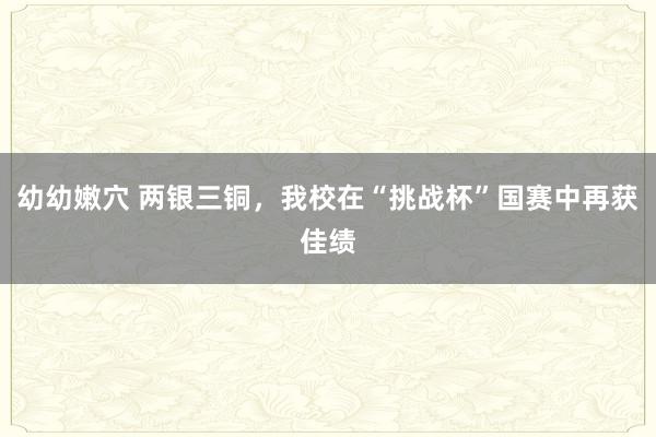 幼幼嫩穴 两银三铜，我校在“挑战杯”国赛中再获佳绩