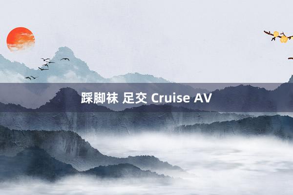 踩脚袜 足交 Cruise AV