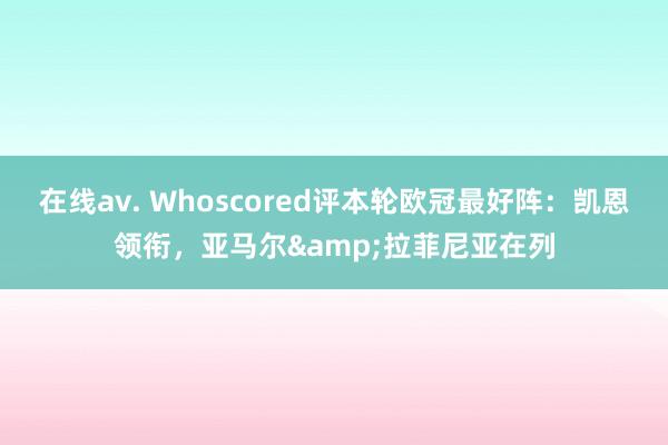 在线av. Whoscored评本轮欧冠最好阵：凯恩领衔，亚马尔&拉菲尼亚在列