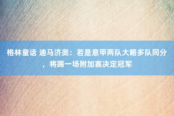 格林童话 迪马济奥：若是意甲两队大略多队同分，将踢一场附加赛决定冠军